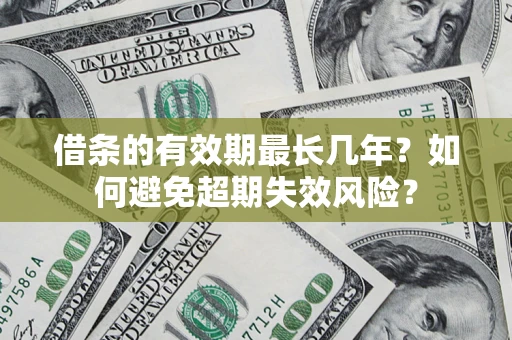 济南借条的有效期最长几年？如何避免超期失效风险？