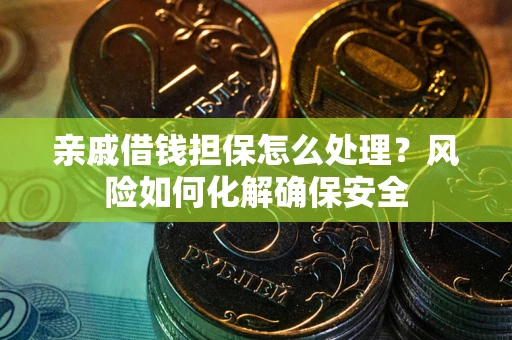 济南亲戚借钱担保怎么处理？风险如何化解确保安全