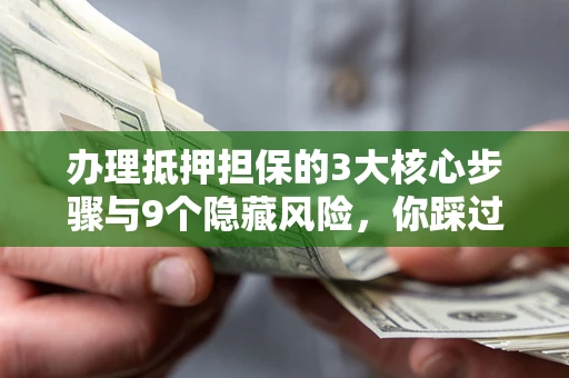济南办理抵押担保的3大核心步骤与9个隐藏风险，你踩过哪个坑？