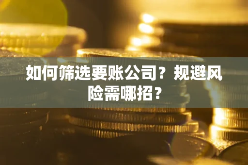 济南如何筛选要账公司？规避风险需哪招？