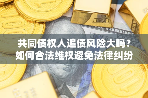 济南共同债权人追债风险大吗?如何合法维权避免法律纠纷? 济南共同债权人追债风险大吗?如何合法维权避免法律纠纷?