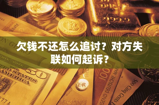 济南欠钱不还怎么追讨？对方失联如何起诉？