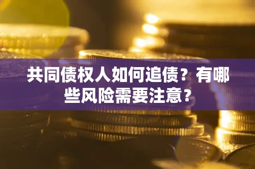 济南共同债权人如何追债？有哪些风险需要注意？