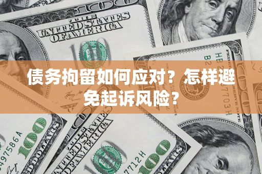 济南债务拘留如何应对？怎样避免起诉风险？