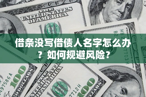 济南借条没写借债人名字怎么办？如何规避风险？