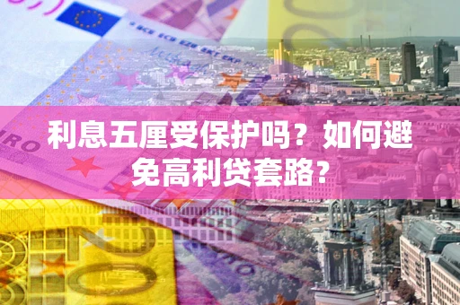 济南利息五厘受保护吗？如何避免高利贷套路？