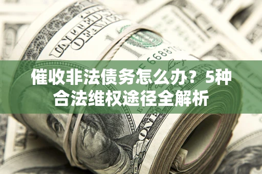 济南催收非法债务怎么办？5种合法维权途径全解析