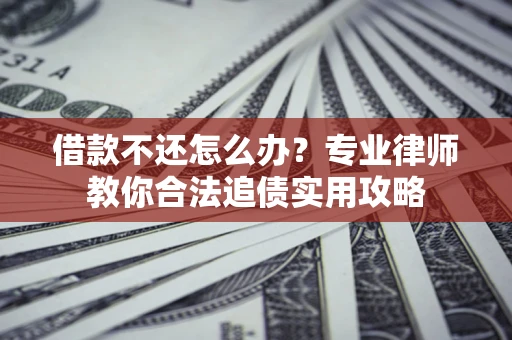 济南借款不还怎么办？专业律师教你合法追债实用攻略