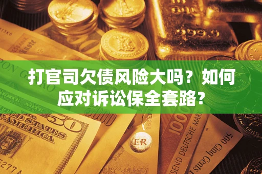 济南打官司欠债风险大吗？如何应对诉讼保全套路？