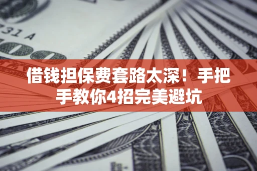 济南借钱担保费套路太深！手把手教你4招完美避坑