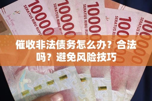 济南催收非法债务怎么办？合法吗？避免风险技巧