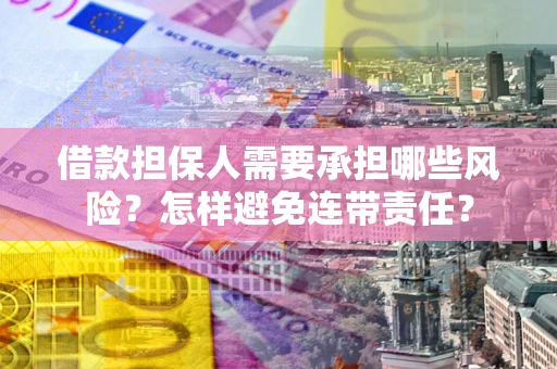 济南借款担保人需要承担哪些风险？怎样避免连带责任？