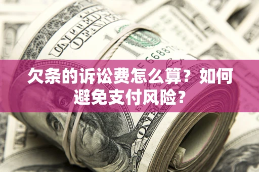 济南欠条的诉讼费怎么算？如何避免支付风险？