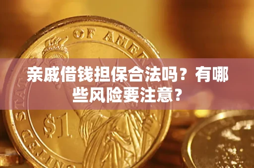 济南亲戚借钱担保合法吗？有哪些风险要注意？