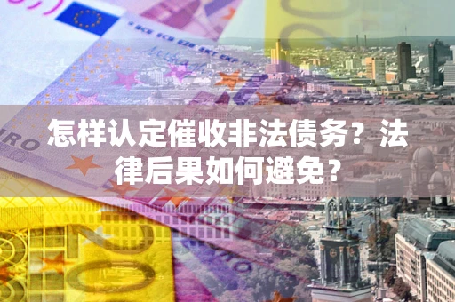 济南怎样认定催收非法债务？法律后果如何避免？