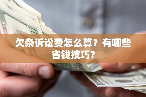 济南欠条诉讼费怎么算？有哪些省钱技巧？
