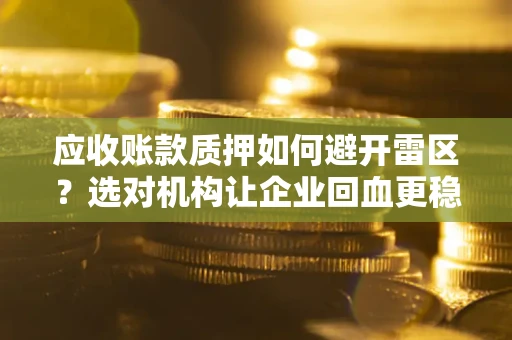 济南应收账款质押如何避开雷区？选对机构让企业回血更稳