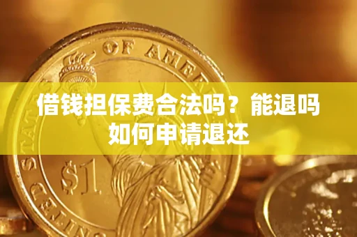济南借钱担保费合法吗？能退吗如何申请退还