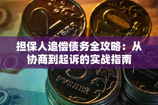 济南担保人追偿债务全攻略:从协商到起诉的实战指南 济南担保人追偿债务全攻略:从协商到起诉的实战指南