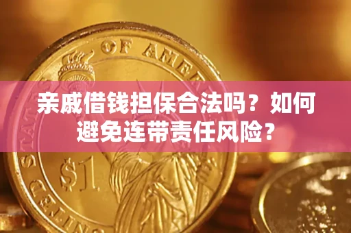 济南亲戚借钱担保合法吗？如何避免连带责任风险？