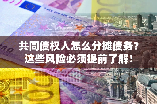济南共同债权人怎么分摊债务？这些风险必须提前了解！