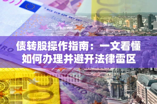 济南债转股操作指南：一文看懂如何办理并避开法律雷区