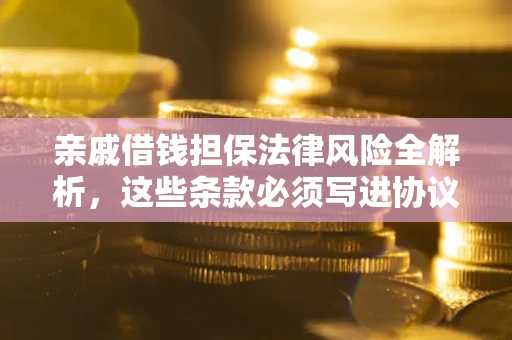 济南亲戚借钱担保法律风险全解析，这些条款必须写进协议