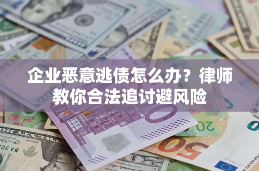 济南企业恶意逃债怎么办？律师教你合法追讨避风险