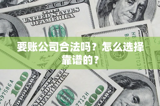 济南要账公司合法吗？怎么选择靠谱的？