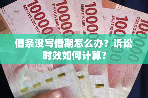 济南借条没写借期怎么办？诉讼时效如何计算？