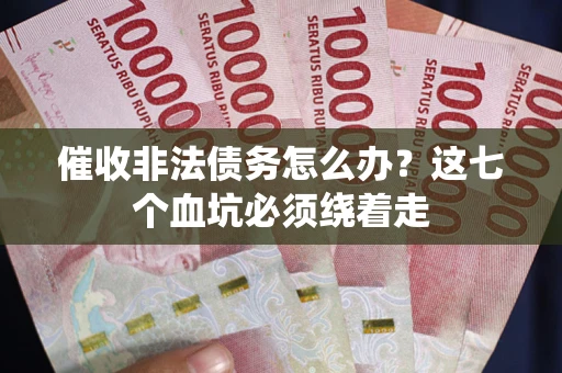 济南催收非法债务怎么办？这七个血坑必须绕着走