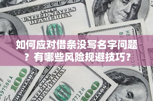 济南如何应对借条没写名字问题？有哪些风险规避技巧？