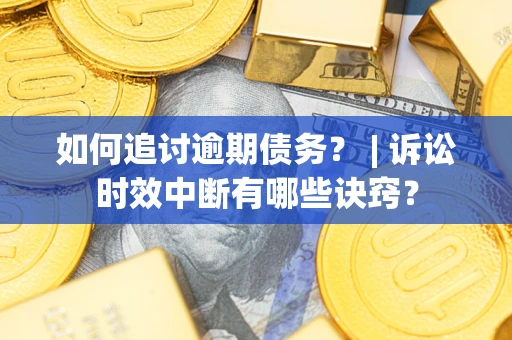 济南如何追讨逾期债务？ | 诉讼时效中断有哪些诀窍？