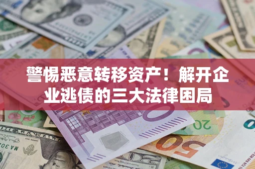 济南警惕恶意转移资产！解开企业逃债的三大法律困局