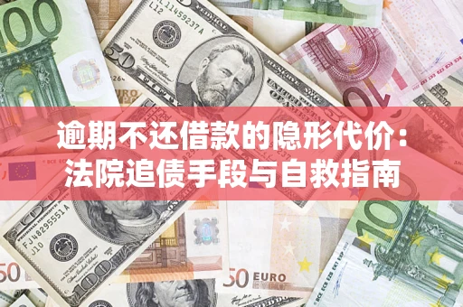 济南逾期不还借款的隐形代价：法院追债手段与自救指南