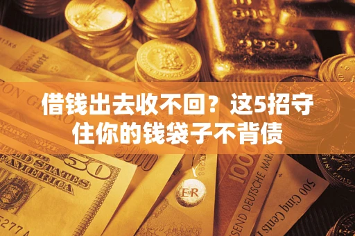 济南借钱出去收不回？这5招守住你的钱袋子不背债
