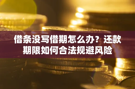济南借条没写借期怎么办？还款期限如何合法规避风险