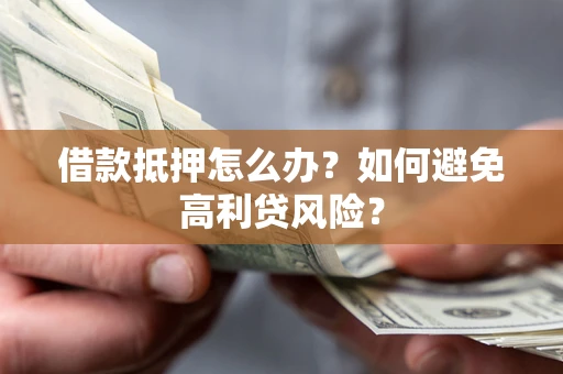 济南借款抵押怎么办？如何避免高利贷风险？