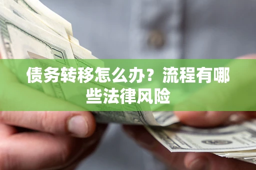 济南债务转移怎么办？流程有哪些法律风险