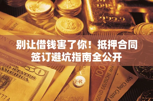济南别让借钱害了你！抵押合同签订避坑指南全公开