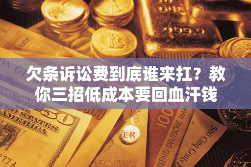 济南欠条诉讼费到底谁来扛？教你三招低成本要回血汗钱